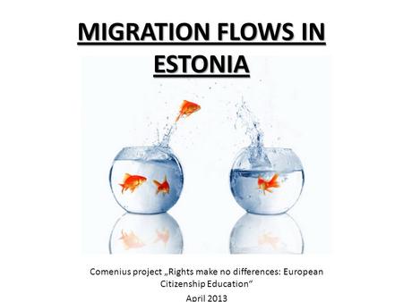 MIGRATION FLOWS IN ESTONIA Comenius project „Rights make no differences: European Citizenship Education“ April 2013.