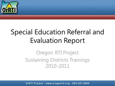 Special Education Referral and Evaluation Report Oregon RTI Project Sustaining Districts Trainings 2010-2011.