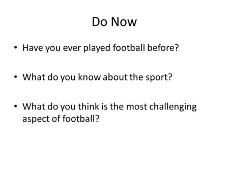 Do Now Have you ever played football before? What do you know about the sport? What do you think is the most challenging aspect of football?