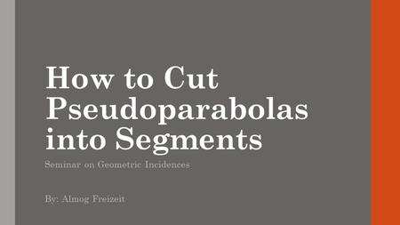 How to Cut Pseudoparabolas into Segments Seminar on Geometric Incidences By: Almog Freizeit.