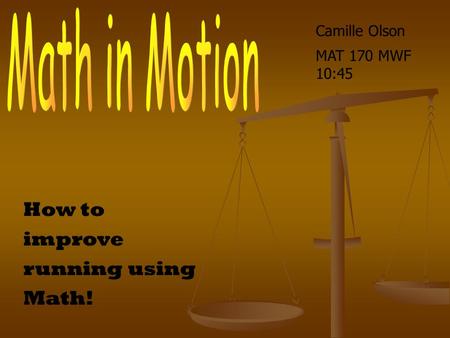 How to improve running using Math! Camille Olson MAT 170 MWF 10:45.