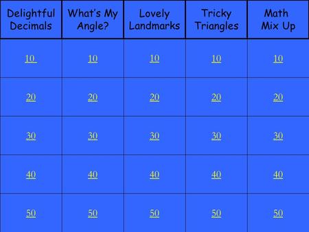 20 30 40 50 10 20 30 40 50 10 20 30 40 50 10 20 30 40 50 10 20 30 40 50 10 Delightful Decimals What’s My Angle? Lovely Landmarks Tricky Triangles Math.