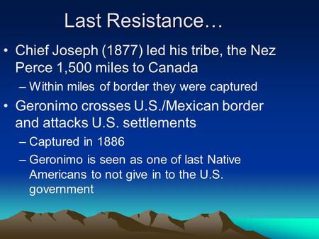 Last Resistance… Chief Joseph (1877) led his tribe, the Nez Perce 1,500 miles to Canada –Within miles of border they were captured Geronimo crosses U.S./Mexican.