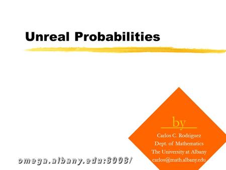 Unreal Probabilities by Carlos C. Rodriguez Dept. of Mathematics The University at Albany