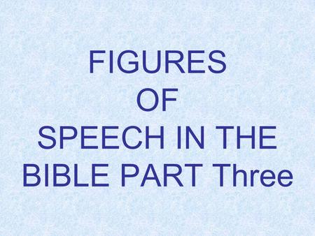 FIGURES OF SPEECH IN THE BIBLE PART Three. FIGURES OF SPEECH IN THE BIBLE PART ONE.