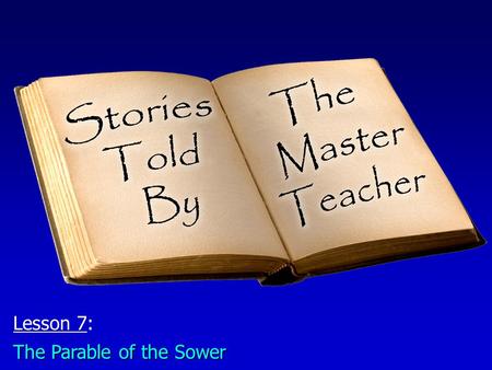 Lesson 7: The Parable of the Sower. The Parable of the Sower: The Narrative The SowerThe Sower –The sower went forth to sow, as was common in those days.