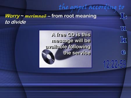 The gospel according to A free CD is this message will be available following the service Worry ~ merimnaō – from root meaning to divide.