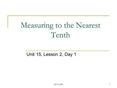 MU15L2D11 Measuring to the Nearest Tenth Unit 15, Lesson 2, Day 1.