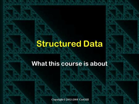 Copyright © 2002-2008 Curt Hill Structured Data What this course is about.