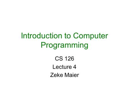 Introduction to Computer Programming CS 126 Lecture 4 Zeke Maier.