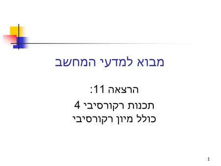 מבוא למדעי המחשב הרצאה 11: תכנות רקורסיבי 4 כולל מיון רקורסיבי 1.