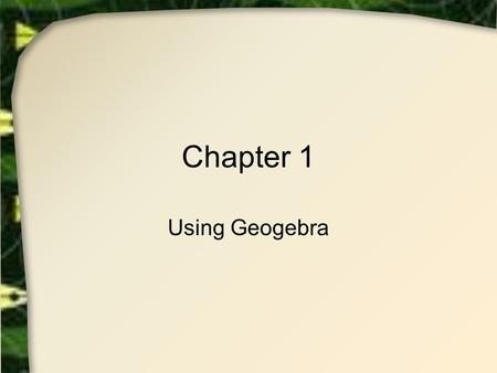 Chapter 1 Using Geogebra. Doing Mathematics Geogebra  Dynamic  Easier to see what happens to geometric objects Make observations Formulate conjectures.