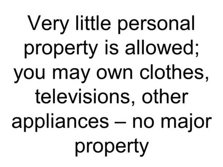 Very little personal property is allowed; you may own clothes, televisions, other appliances – no major property.