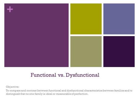 + Functional vs. Dysfunctional Objective: To compare and contrast between functional and dysfunctional characteristics between families and to distinguish.