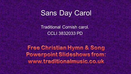 Sans Day Carol Traditional Cornish carol. CCLI 3832033 PD.