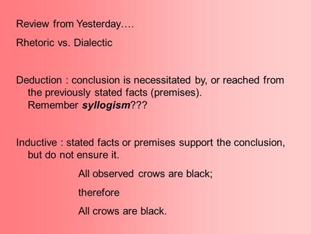 Review from Yesterday…. Rhetoric vs. Dialectic Deduction : conclusion is necessitated by, or reached from the previously stated facts (premises). Remember.