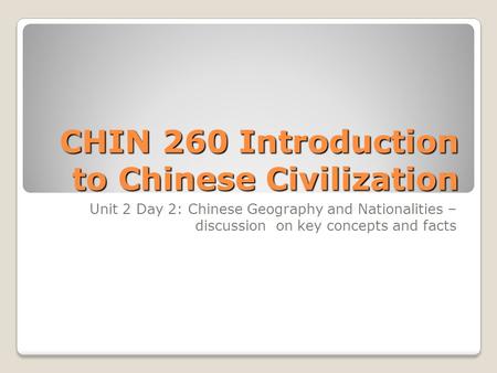 CHIN 260 Introduction to Chinese Civilization Unit 2 Day 2: Chinese Geography and Nationalities – discussion on key concepts and facts.