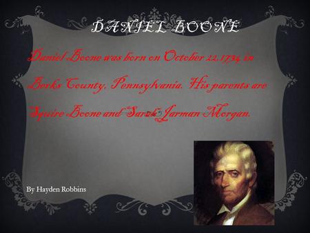 DANIEL BOONE Daniel Boone was born on October 22,1734 in Berks County, Pennsylvania. His parents are Squire Boone and Sarah Jarman Morgan. By Hayden Robbins.