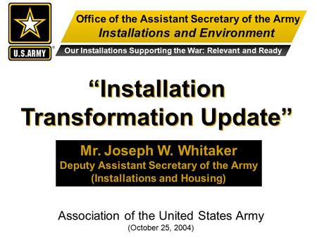 Office of the Assistant Secretary of the Army Installations and Environment Our Installations Supporting the War: Relevant and Ready “Installation Transformation.