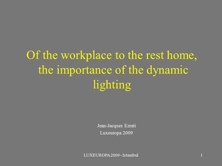 LUXEUROPA 2009 - Istambul1 Of the workplace to the rest home, the importance of the dynamic lighting Jean-Jacques Ezrati Luxeuropa 2009.