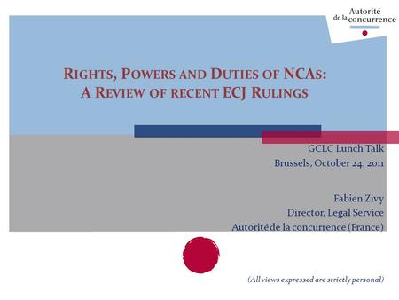 GCLC Lunch Talk Brussels, October 24, 2011 Fabien Zivy Director, Legal Service Autorité de la concurrence (France) (All views expressed are strictly personal)