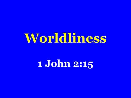 Worldliness 1 John 2:15.  “World” – What is it?  “age or dispensation”  Matthew 28:18-20  “earth”  Acts 17:24  “mankind”  John 3:16  “dominion.