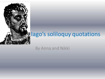 Iago’s soliloquy quotations By Anna and Nikki. “I play the villian” This quote by Iago is used to speak to the audience so they are aware of his plan.