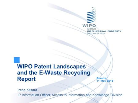 WIPO Patent Landscapes and the E-Waste Recycling Report Geneva 11 May 2015 Irene Kitsara IP Information Officer, Access to Information and Knowledge Division.