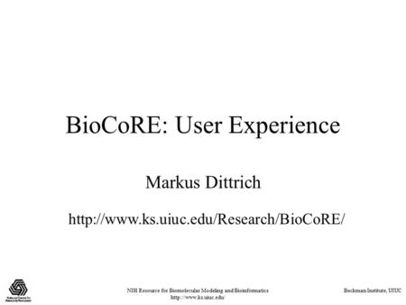 NIH Resource for Biomolecular Modeling and Bioinformatics  Beckman Institute, UIUC BioCoRE: User Experience Markus Dittrich