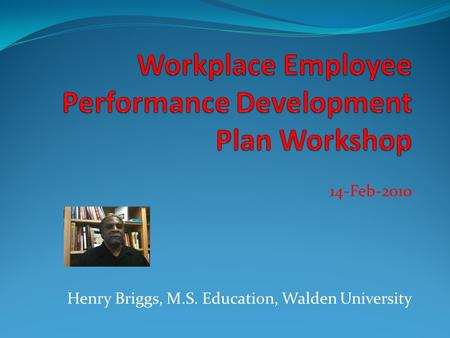 14-Feb-2010 Henry Briggs, M.S. Education, Walden University.