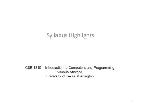 Syllabus Highlights CSE 1310 – Introduction to Computers and Programming Vassilis Athitsos University of Texas at Arlington 1.