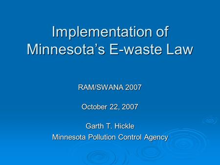 Implementation of Minnesota’s E-waste Law RAM/SWANA 2007 October 22, 2007 Garth T. Hickle Minnesota Pollution Control Agency.