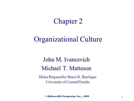 © McGraw-Hill Companies, Inc., 1999 1 Chapter 2 Organizational Culture John M. Ivancevich Michael T. Matteson Slides Prepared by Bruce R. Barringer University.