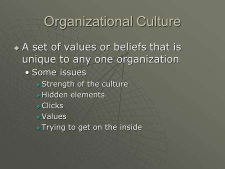 Organizational Culture  A set of values or beliefs that is unique to any one organization Some issuesSome issues  Strength of the culture  Hidden elements.