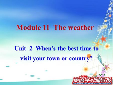 Unit 2 When’s the best time to visit your town or country? Module 11 The weather.