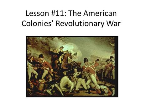 Lesson #11: The American Colonies’ Revolutionary War.