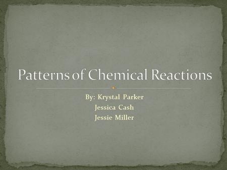 By: Krystal Parker Jessica Cash Jessie Miller. Chemical reaction: the make or break of bonds between atoms Although the number of atoms stay the same,