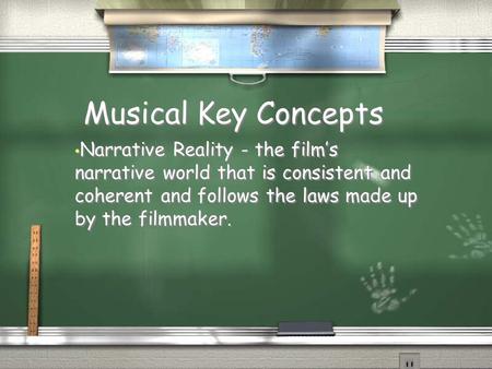 Musical Key Concepts Narrative Reality - the film’s narrative world that is consistent and coherent and follows the laws made up by the filmmaker.