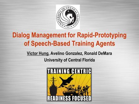 Dialog Management for Rapid-Prototyping of Speech-Based Training Agents Victor Hung, Avelino Gonzalez, Ronald DeMara University of Central Florida.