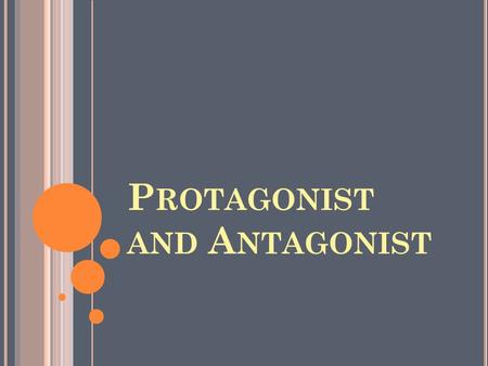 P ROTAGONIST AND A NTAGONIST. P ROTAGONIST The main character of the story or drama, the hero, who is faced with an opposing force to overcome in order.