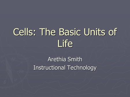 Cells: The Basic Units of Life Arethia Smith Instructional Technology.