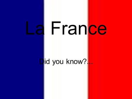 La France Did you know?.... France is the number one tourist destination in the world!!