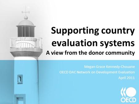 Supporting country evaluation systems A view from the donor community Megan Grace Kennedy-Chouane OECD DAC Network on Development Evaluation April 2011.