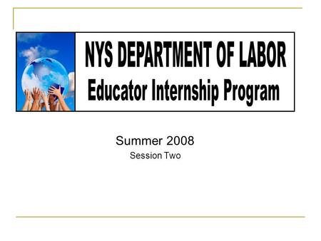 Summer 2008 Session Two. Internship Description This program will provide an overview of the services provided by the NYS Department of Labor to support.