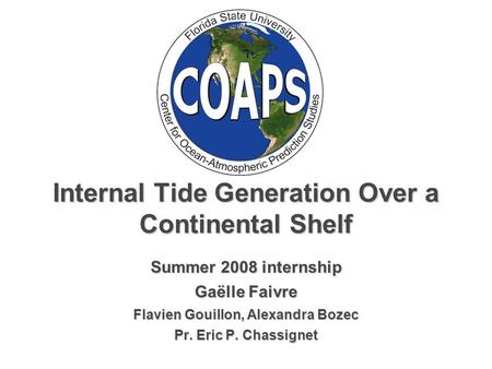 Internal Tide Generation Over a Continental Shelf Summer 2008 internship Gaёlle Faivre Flavien Gouillon, Alexandra Bozec Pr. Eric P. Chassignet.