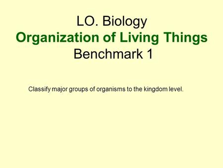 LO. Biology Organization of Living Things Benchmark 1 Classify major groups of organisms to the kingdom level.