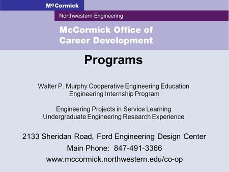 2133 Sheridan Road, Ford Engineering Design Center Main Phone: 847-491-3366 www.mccormick.northwestern.edu/co-op Programs Walter P. Murphy Cooperative.