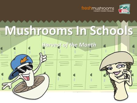 Mushrooms In Schools Harvest of the Month. Did you know? Fresh mushrooms are available YEAR ROUND and are commercially produced in almost every state.