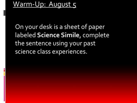 Warm-Up: August 5 On your desk is a sheet of paper labeled Science Simile, complete the sentence using your past science class experiences.