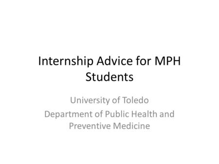 Internship Advice for MPH Students University of Toledo Department of Public Health and Preventive Medicine.